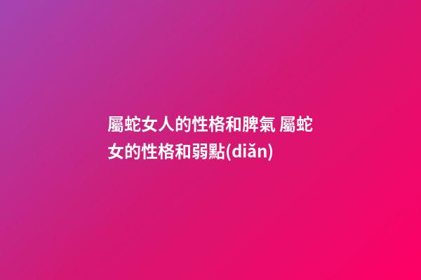 屬蛇女人的性格和脾氣 屬蛇女的性格和弱點(diǎn)-第1張-觀點(diǎn)-玄機(jī)派